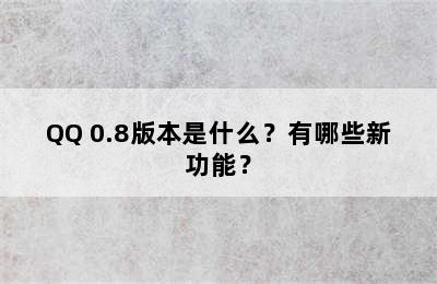 QQ 0.8版本是什么？有哪些新功能？